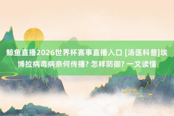 鲸鱼直播2026世界杯赛事直播入口 [汤医科普]埃博拉病毒病奈何传播? 怎样防御? 一文读懂