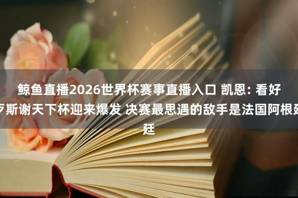 鲸鱼直播2026世界杯赛事直播入口 凯恩: 看好歹斯谢天下杯迎来爆发 决赛最思遇的敌手是法国阿根廷