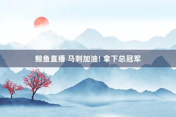 鲸鱼直播 马刺加油! 拿下总冠军
