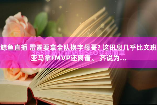 鲸鱼直播 雷霆要拿全队换字母哥? 这讯息几乎比文班亚马拿FMVP还离谱。 齐说为...