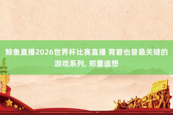 鲸鱼直播2026世界杯比赛直播 育碧也曾最关键的游戏系列, 郑重追想