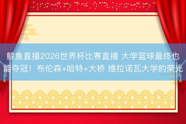 鲸鱼直播2026世界杯比赛直播 大学篮球最终也能夺冠！布伦森+哈特+大桥 维拉诺瓦大学的荣光