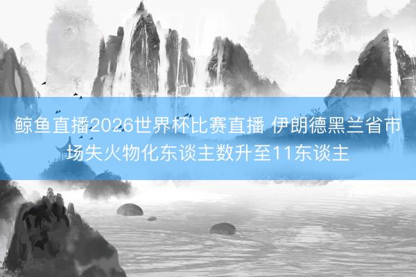 鲸鱼直播2026世界杯比赛直播 伊朗德黑兰省市场失火物化东谈主数升至11东谈主